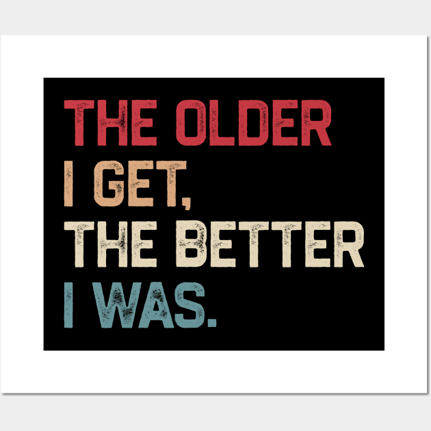 The Older I Get The Better I Was Wall Art by KanysDenti